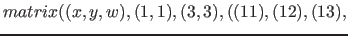 $matrix( (x, y, w), (1, 1), ( 3, 3), ( (11), (12), (13),$