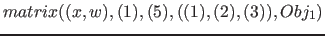 $matrix( (x, w), (1), (5), ( (1), (2), (3) ), Obj_1)$