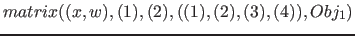 $matrix( (x, w), (1), (2), ( (1), (2), (3), (4) ), Obj_1)$