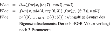 \begin{eqnarray*}
Woe &=& list( for( x, [(3;7)], null), null)\\
Woe &=& fun( x,...
...lorRGB-Vektor verlangt}\\
&& \textnormal{nach 3 Parametern.}\\
\end{eqnarray*}