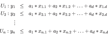 \begin{eqnarray*}
U_1: y_1 &\leq& a_1 * x_{1.1} + a_2 * x_{1.2} + \ldots + a_d ...
...\leq& a_1 * x_{n.1} + a_2 * x_{n.2} + \ldots + a_d * x_{n.d}\\
\end{eqnarray*}