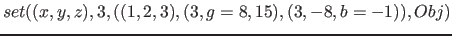 $set( (x, y, z), 3,( (1, 2, 3), (3, g=8 ,15), (3,-8, b=-1) ), Obj)$
