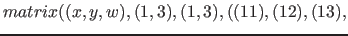 $matrix( (x, y, w), (1, 3), ( 1, 3), ( (11), (12), (13),$