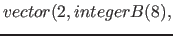 $vector( 2, integerB(8),$