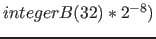 $integerB(32) * 2^{-8} )$