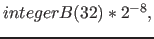 $integerB(32) * 2^{-8},$