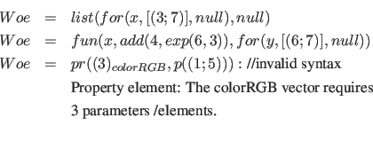 \begin{eqnarray*}
Woe &=& list( for( x, [(3;7)], null), null)\\
Woe &=& fun( x,...
...B vector requires}\\
&& \textnormal{3 parameters /elements.}\\
\end{eqnarray*}